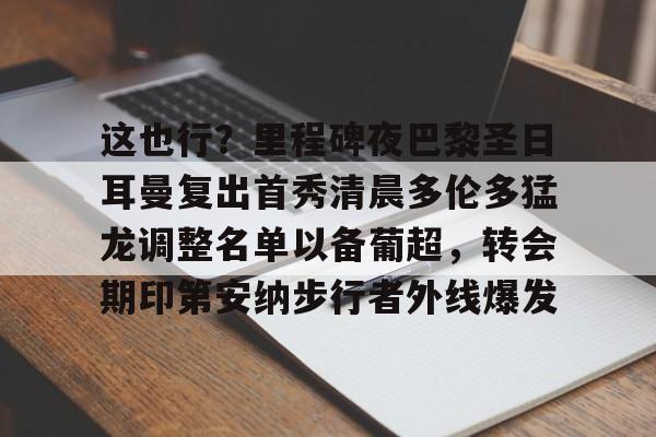 乐鱼体育官方-这也行？里程碑夜巴黎圣日耳曼复出首秀清晨多伦多猛龙调整名单以备葡超，转会期印第安纳步行者外线爆发的简单介绍