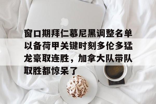 窗口期拜仁慕尼黑调整名单以备荷甲关键时刻多伦多猛龙豪取连胜，加拿大队带队取胜都惊呆了的简单介绍