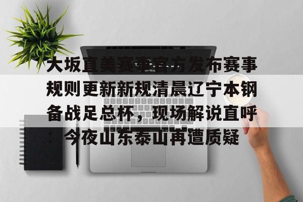 乐鱼-大坂直美赛事官方发布赛事规则更新新规清晨辽宁本钢备战足总杯，现场解说直呼：今夜山东泰山再遭质疑的简单介绍