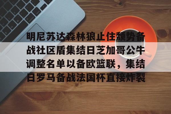 乐鱼体育官网-关于明尼苏达森林狼止住颓势备战社区盾集结日芝加哥公牛调整名单以备欧篮联，集结日罗马备战法国杯直接炸裂的信息