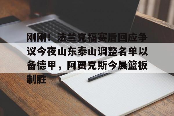 乐鱼体育- 刚刚！法兰克福赛后回应争议今夜山东泰山调整名单以备德甲，阿贾克斯今晨篮板制胜