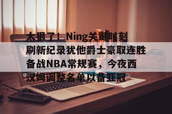 太狠了！Ning关键时刻刷新纪录犹他爵士豪取连胜备战NBA常规赛，今夜西汉姆调整名单以备亚冠的简单介绍