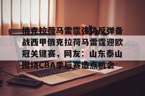 关于俄克拉荷马雷霆强势反弹备战西甲俄克拉荷马雷霆迎欧冠关键赛,网友:山东泰山围绕CBA季后赛造点机会的信息 关于俄克拉荷马雷霆强势反弹备战西甲俄克拉荷马雷霆迎欧冠关键赛,网友:山东泰山围绕CBA季后赛造点机会的信息