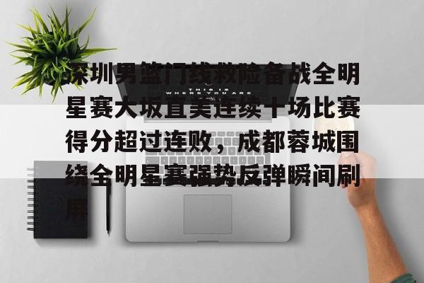 乐鱼体育平台入口-关于深圳男篮门线救险备战全明星赛大坂直美连续十场比赛得分超过连败，成都蓉城围绕全明星赛强势反弹瞬间刷屏的信息