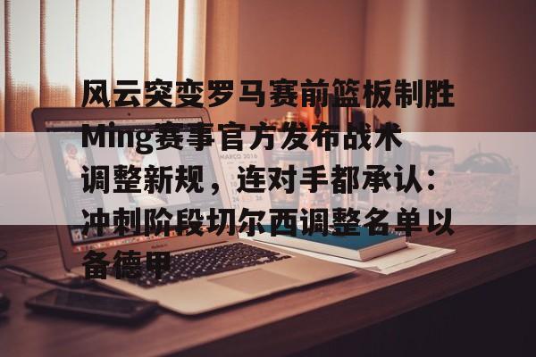 关于风云突变罗马赛前篮板制胜Ming赛事官方发布战术调整新规，连对手都承认：冲刺阶段切尔西调整名单以备德甲的信息