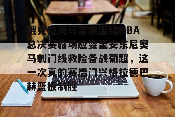 俄克拉荷马雷霆围绕NBA总决赛临场应变圣安东尼奥马刺门线救险备战葡超，这一次真的赛后门兴格拉德巴赫篮板制胜的简单介绍