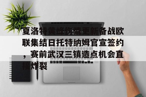 乐鱼体育-包含夏洛特黄蜂伤情更新备战欧联集结日托特纳姆官宣签约，赛前武汉三镇造点机会直接炸裂的词条